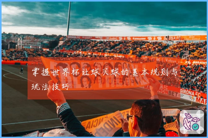 掌握世界杯让球买球的基本规则与玩法技巧