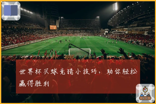 世界杯买球竞猜小技巧，助你轻松赢得胜利