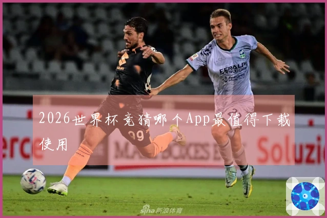 2026世界杯竞猜哪个App最值得下载使用