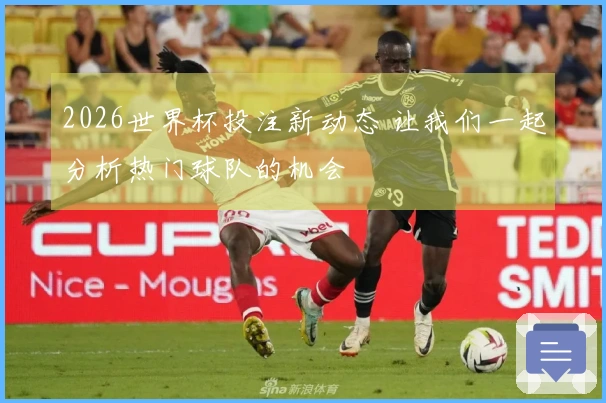 2026世界杯投注新动态 让我们一起分析热门球队的机会