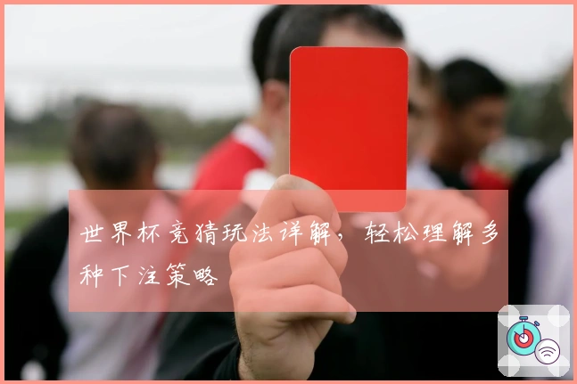 世界杯竞猜玩法详解，轻松理解多种下注策略