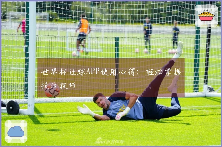世界杯让球APP使用心得：轻松掌握投注技巧