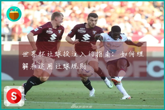 世界杯让球投注入门指南：如何理解和运用让球规则
