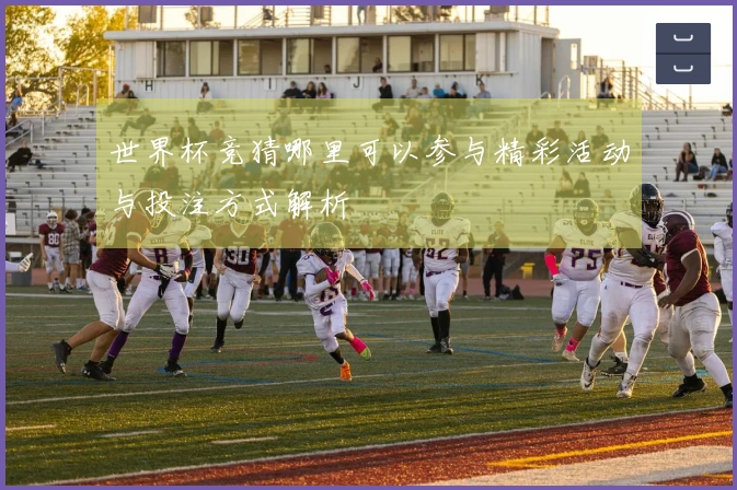 世界杯竞猜哪里可以参与精彩活动与投注方式解析