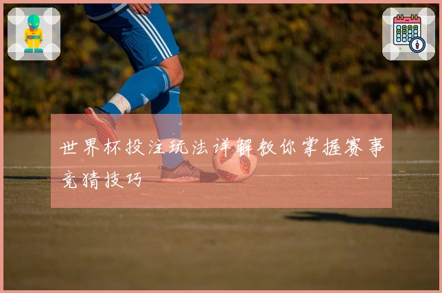 世界杯投注玩法详解教你掌握赛事竞猜技巧