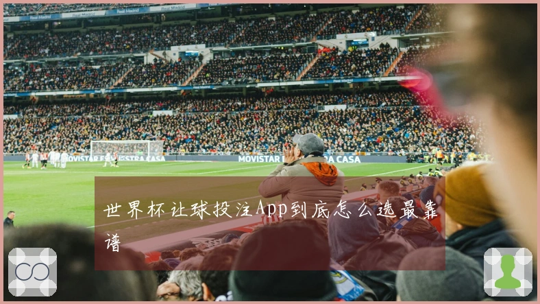 世界杯让球投注App到底怎么选最靠谱