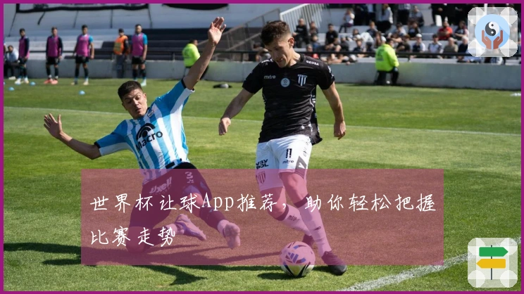 世界杯让球App推荐，助你轻松把握比赛走势