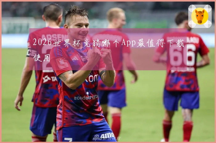 2026世界杯竞猜哪个App最值得下载使用
