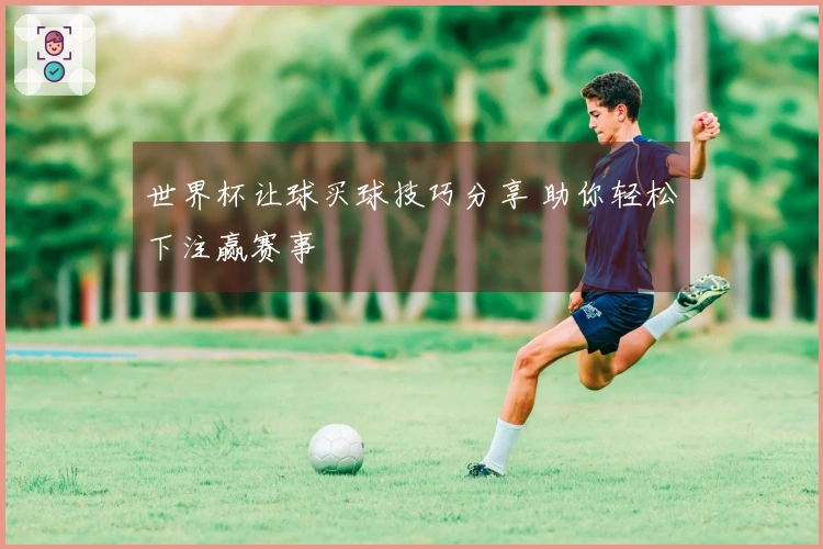 世界杯让球买球技巧分享 助你轻松下注赢赛事